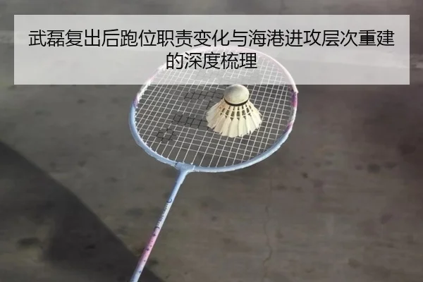 武磊复出后跑位职责变化与海港进攻层次重建的深度梳理