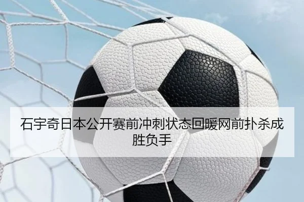 石宇奇日本公开赛前冲刺状态回暖网前扑杀成胜负手